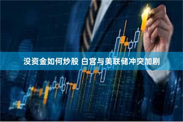 没资金如何炒股 白宫与美联储冲突加剧