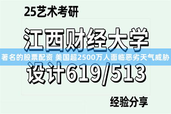 著名的股票配资 美国超2500万人面临恶劣天气威胁