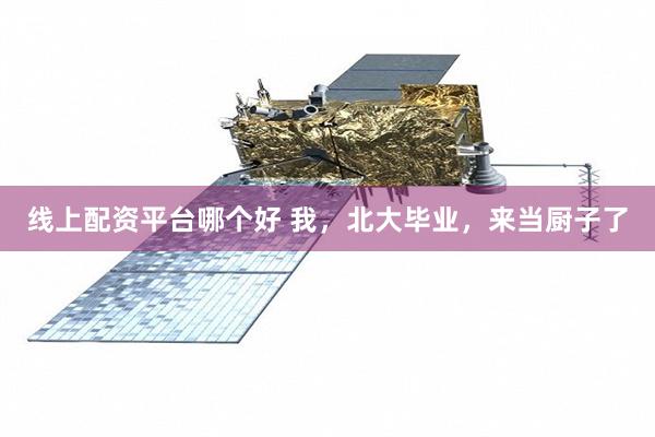 线上配资平台哪个好 我，北大毕业，来当厨子了