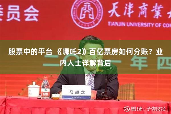 股票中的平台 《哪吒2》百亿票房如何分账？业内人士详解背后