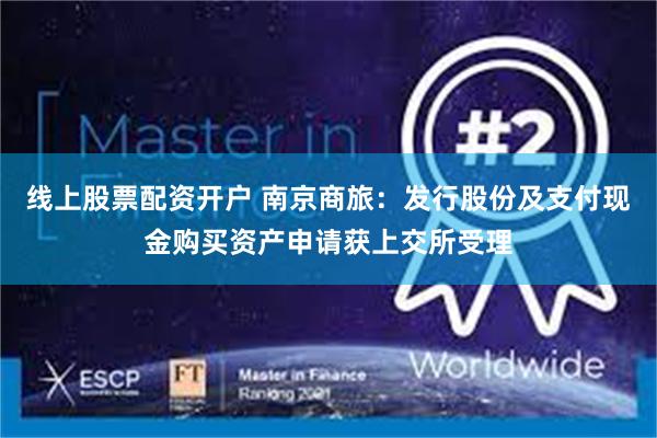 线上股票配资开户 南京商旅：发行股份及支付现金购买资产申请获上交所受理