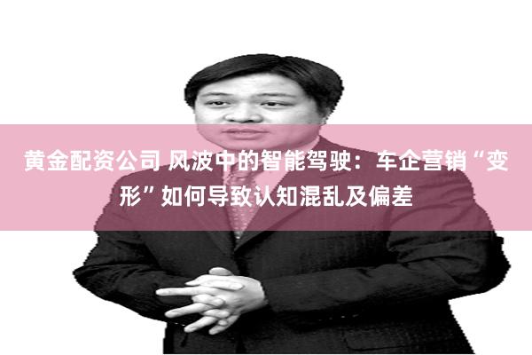 黄金配资公司 风波中的智能驾驶：车企营销“变形”如何导致认知混乱及偏差