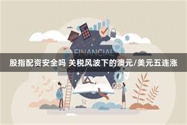 股指配资安全吗 关税风波下的澳元/美元五连涨