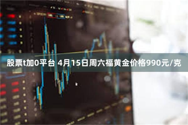 股票t加0平台 4月15日周六福黄金价格990元/克