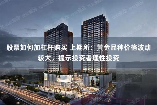 股票如何加杠杆购买 上期所：黄金品种价格波动较大，提示投资者理性投资