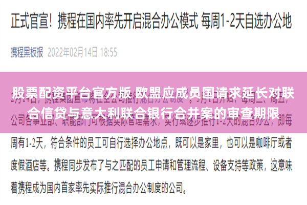 股票配资平台官方版 欧盟应成员国请求延长对联合信贷与意大利联合银行合并案的审查期限