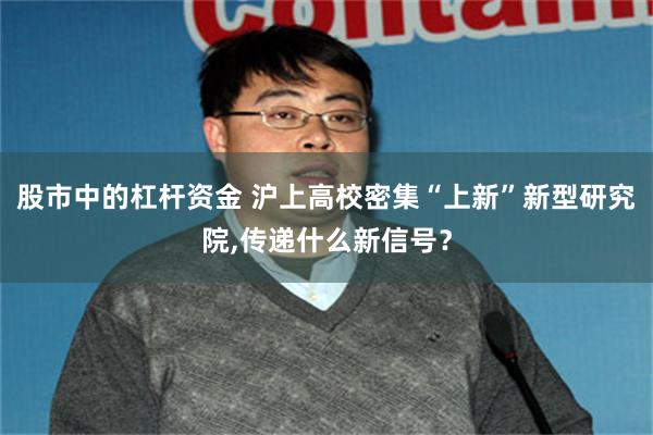 股市中的杠杆资金 沪上高校密集“上新”新型研究院,传递什么新信号？