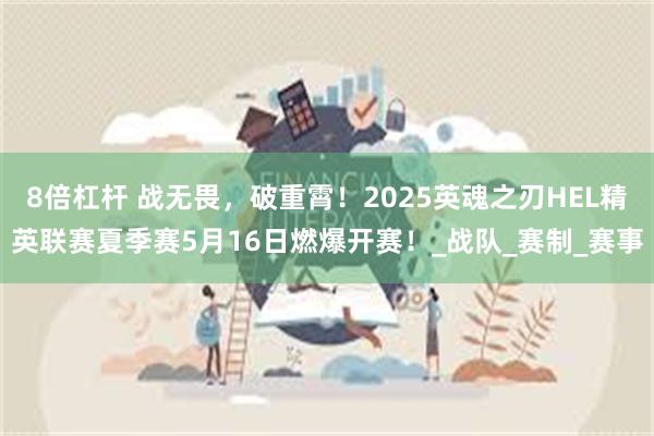 8倍杠杆 战无畏，破重霄！2025英魂之刃HEL精英联赛夏季赛5月16日燃爆开赛！_战队_赛制_赛事
