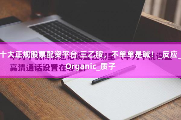 十大正规股票配资平台 三乙胺，不单单是碱！_反应_Organic_质子