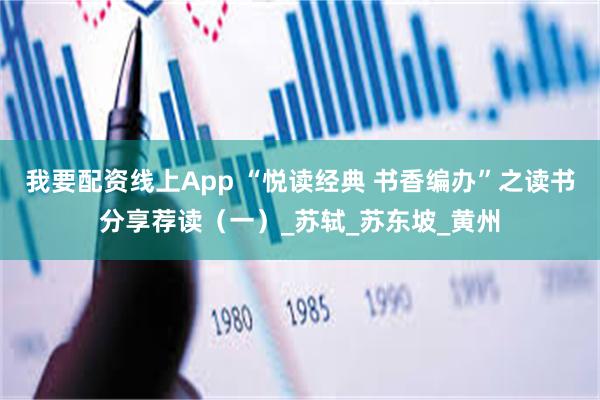 我要配资线上App “悦读经典 书香编办”之读书分享荐读（一）_苏轼_苏东坡_黄州