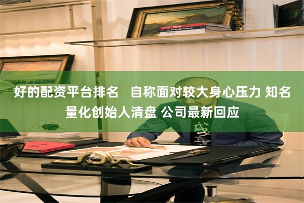 好的配资平台排名   自称面对较大身心压力 知名量化创始人清盘 公司最新回应