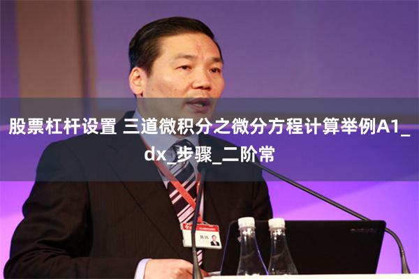股票杠杆设置 三道微积分之微分方程计算举例A1_dx_步骤_二阶常