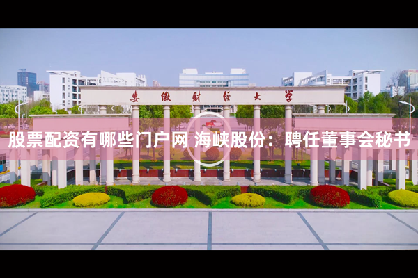 股票配资有哪些门户网 海峡股份：聘任董事会秘书