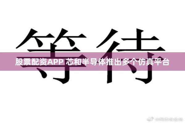 股票配资APP 芯和半导体推出多个仿真平台