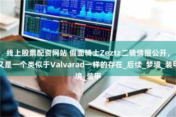 线上股票配资网站 假面骑士Zeztz二骑情报公开，又是一个类似于Valvarad一样的存在_后续_梦境_装甲