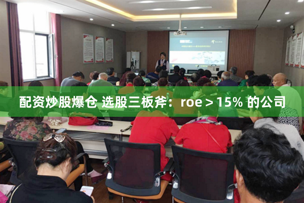 配资炒股爆仓 选股三板斧：roe＞15% 的公司