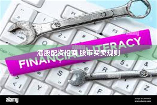 港股配资招商 股市买卖规则